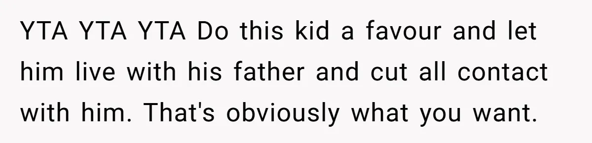 YTA YTA YTA Do this kid a favour and let him live with his father and cut all contact with him. That's obviously what you want.