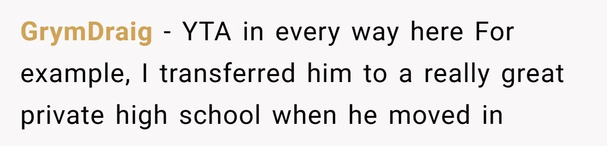 GrymDraig − YTA in every way here For example, I transferred him to a really great private high school when he moved in