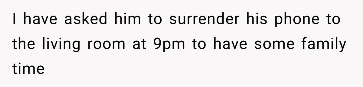 I have asked him to surrender his phone to the living room at 9pm to have some family time