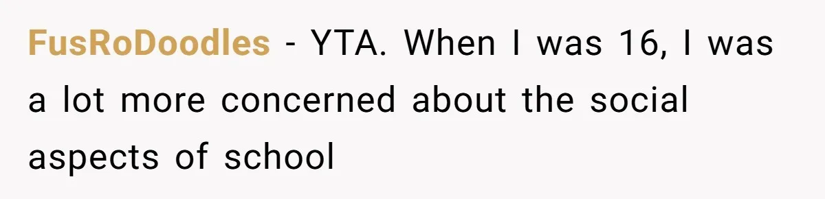 FusRoDoodles − YTA. When I was 16, I was a lot more concerned about the social aspects of school