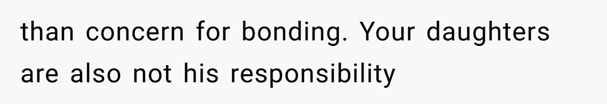 than concern for bonding. Your daughters are also not his responsibility