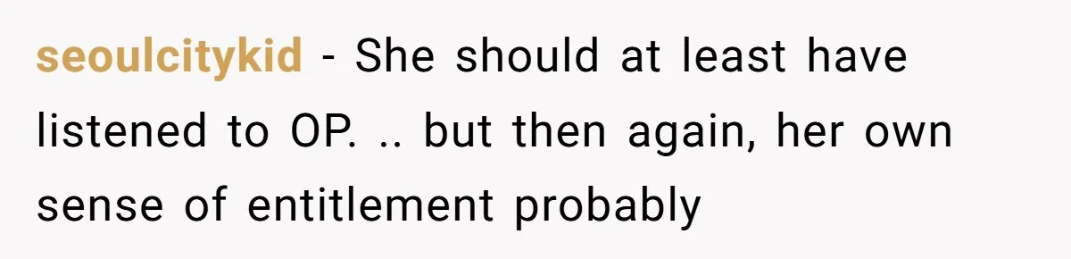 seoulcitykid − She should at least have listened to OP. .. but then again, her own sense of entitlement probably