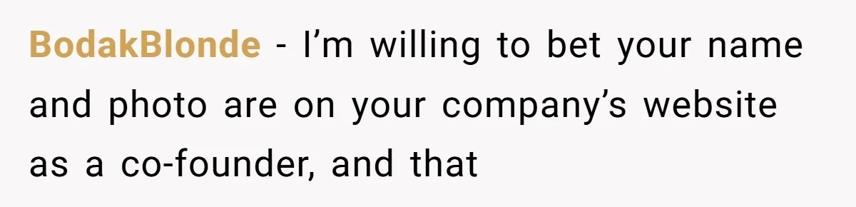 BodakBlonde − I’m willing to bet your name and photo are on your company’s website as a co-founder, and that
