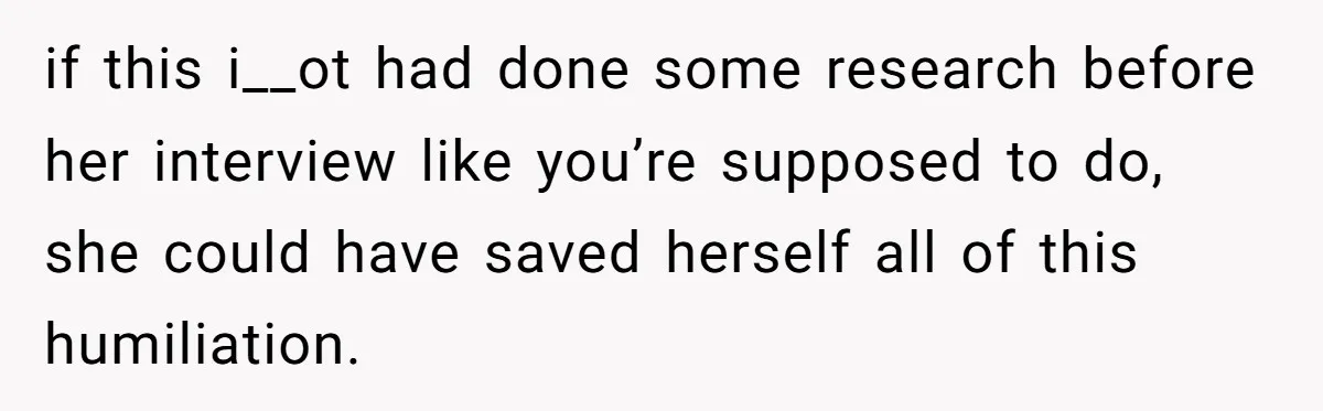 if this i__ot had done some research before her interview like you’re supposed to do, she could have saved herself all of this humiliation.