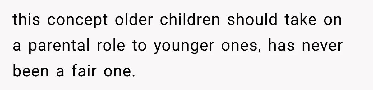 this concept older children should take on a parental role to younger ones, has never been a fair one.