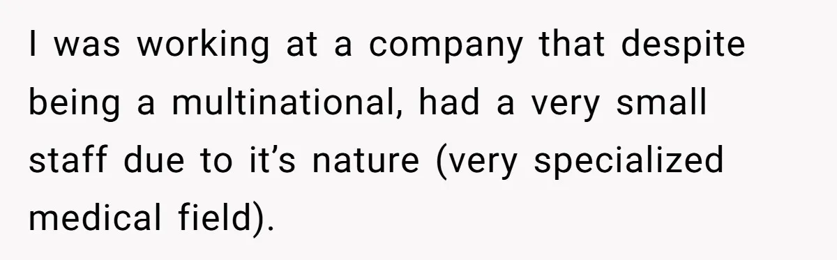 I was working at a company that despite being a multinational, had a very small staff due to it’s nature (very specialized medical field).
