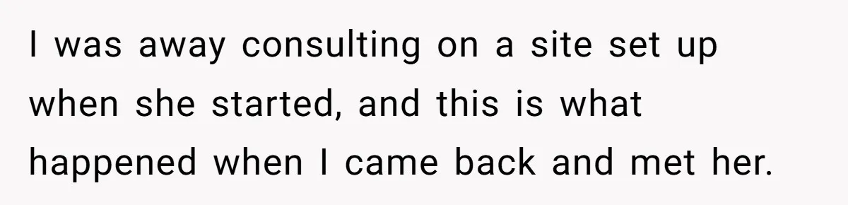 I was away consulting on a site set up when she started, and this is what happened when I came back and met her.