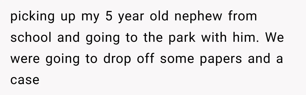 picking up my 5 year old nephew from school and going to the park with him. We were going to drop off some papers and a case