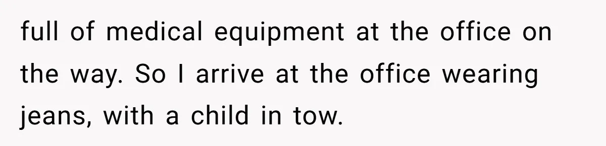 full of medical equipment at the office on the way. So I arrive at the office wearing jeans, with a child in tow.