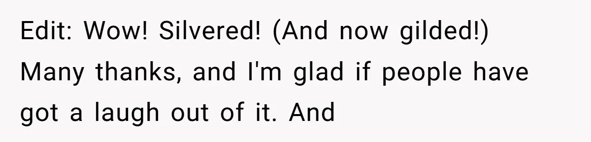 Edit: Wow! Silvered! (And now gilded!) Many thanks, and I'm glad if people have got a laugh out of it. And