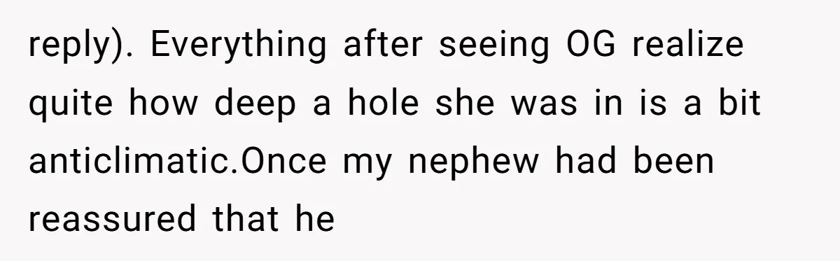 reply). Everything after seeing OG realize quite how deep a hole she was in is a bit anticlimatic.Once my nephew had been reassured that he