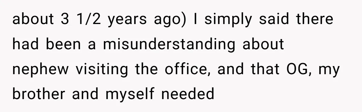 about 3 1/2 years ago) I simply said there had been a misunderstanding about nephew visiting the office, and that OG, my brother and myself needed