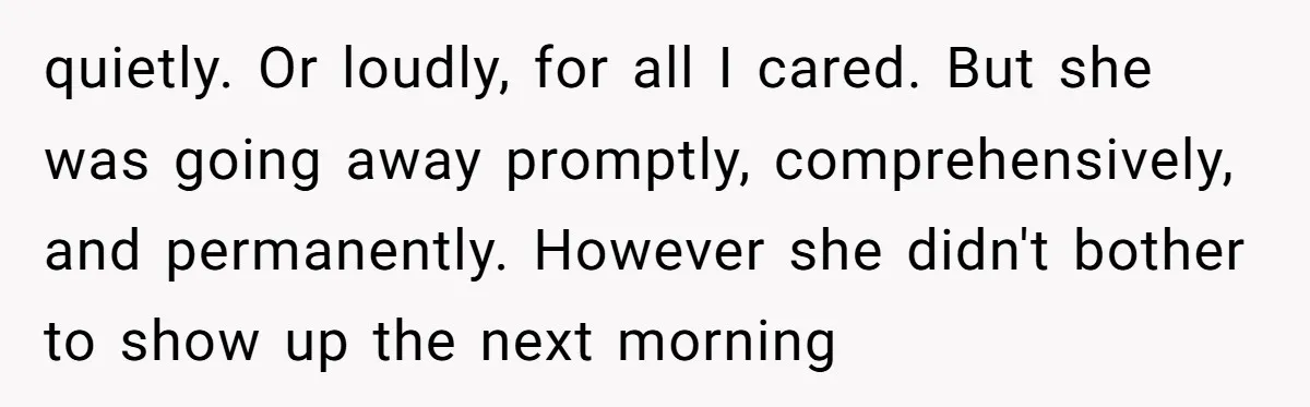 quietly. Or loudly, for all I cared. But she was going away promptly, comprehensively, and permanently. However she didn't bother to show up the next morning