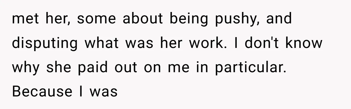 met her, some about being pushy, and disputing what was her work. I don't know why she paid out on me in particular. Because I was