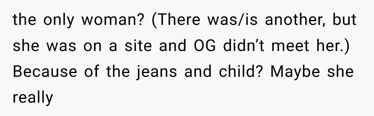 the only woman? (There was/is another, but she was on a site and OG didn’t meet her.) Because of the jeans and child? Maybe she really