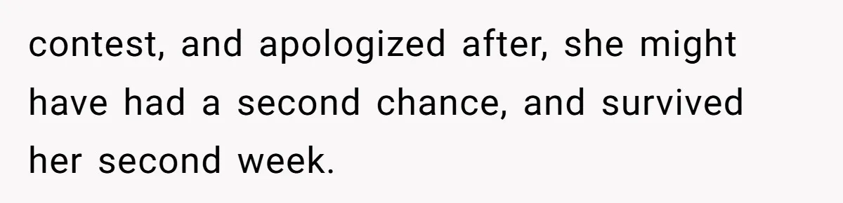 contest, and apologized after, she might have had a second chance, and survived her second week.
