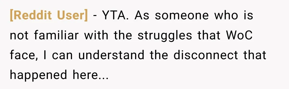 [Reddit User] − YTA. As someone who is not familiar with the struggles that WoC face, I can understand the disconnect that happened here...