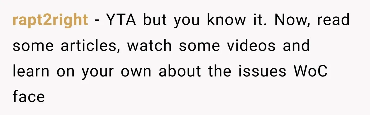 Why Mocking a Black Woman’s Wig Can Cut Much Deeper Than You Realize rapt2right − YTA but you know it. Now, read some articles, watch some videos and learn on your own about the issues WoC face