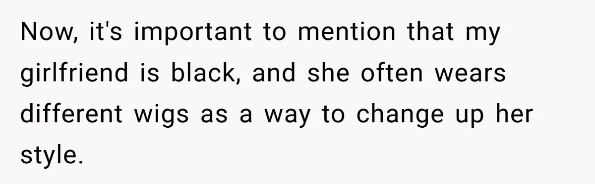 Why Mocking a Black Woman’s Wig Can Cut Much Deeper Than You Realize Now, it's important to mention that my girlfriend is black, and she often wears different wigs as a way to change up her style.