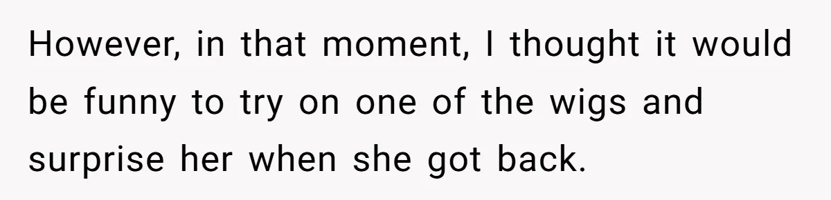 Why Mocking a Black Woman’s Wig Can Cut Much Deeper Than You Realize However, in that moment, I thought it would be funny to try on one of the wigs and surprise her when she got back.