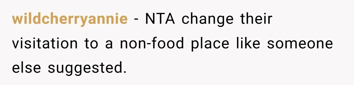 wildcherryannie − NTA change their visitation to a non-food place like someone else suggested.
