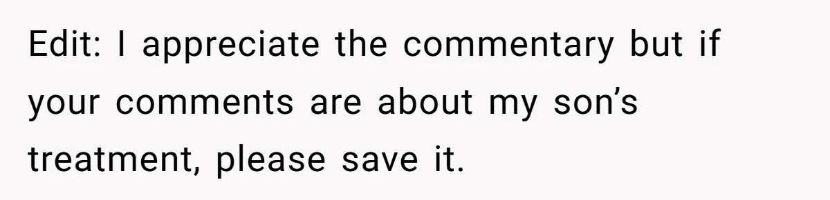 Edit: I appreciate the commentary but if your comments are about my son’s treatment, please save it.