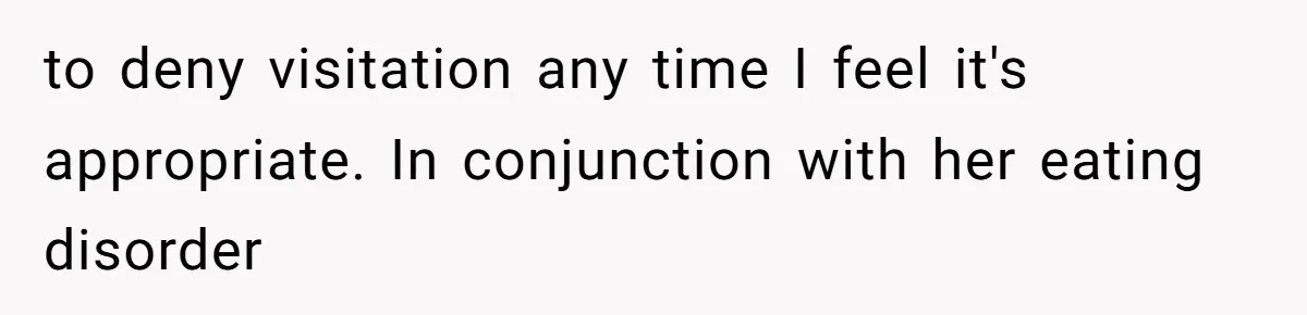 to deny visitation any time I feel it's appropriate. In conjunction with her eating disorder