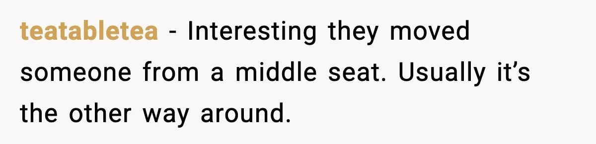 teatabletea - Interesting they moved someone from a middle seat. Usually it’s the other way around.