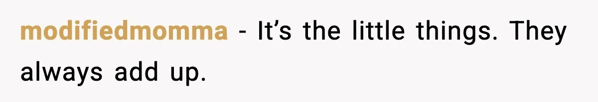 modifiedmomma - It’s the little things. They always add up.