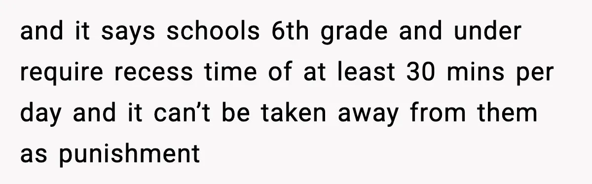 and it says schools 6th grade and under require recess time of at least 30 mins per day and it can’t be taken away from them as punishment