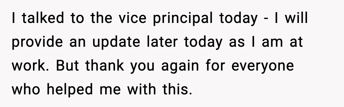I talked to the vice principal today - I will provide an update later today as I am at work. But thank you again for everyone who helped me with...