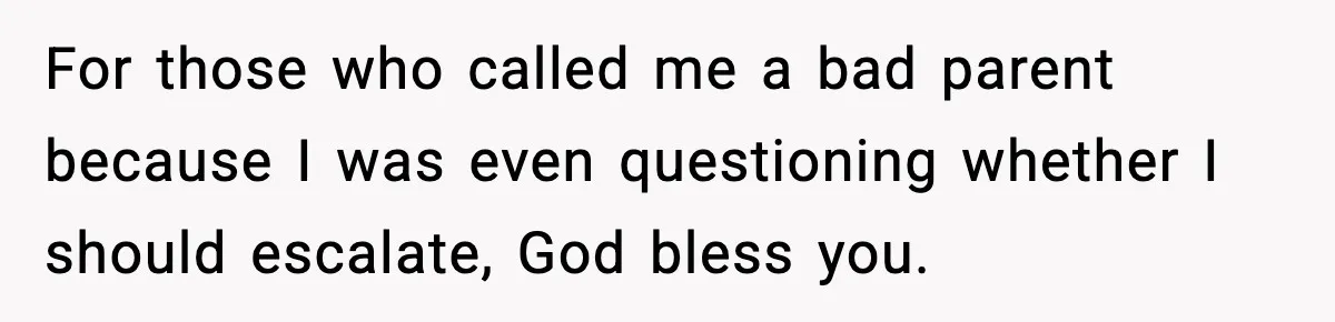 For those who called me a bad parent because I was even questioning whether I should escalate, God bless you.
