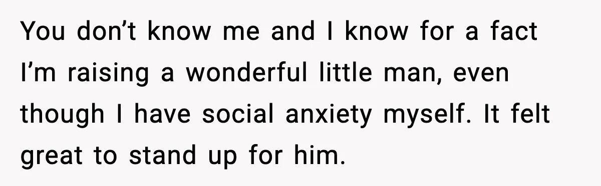 You don’t know me and I know for a fact I’m raising a wonderful little man, even though I have social anxiety myself. It felt great to stand up for...