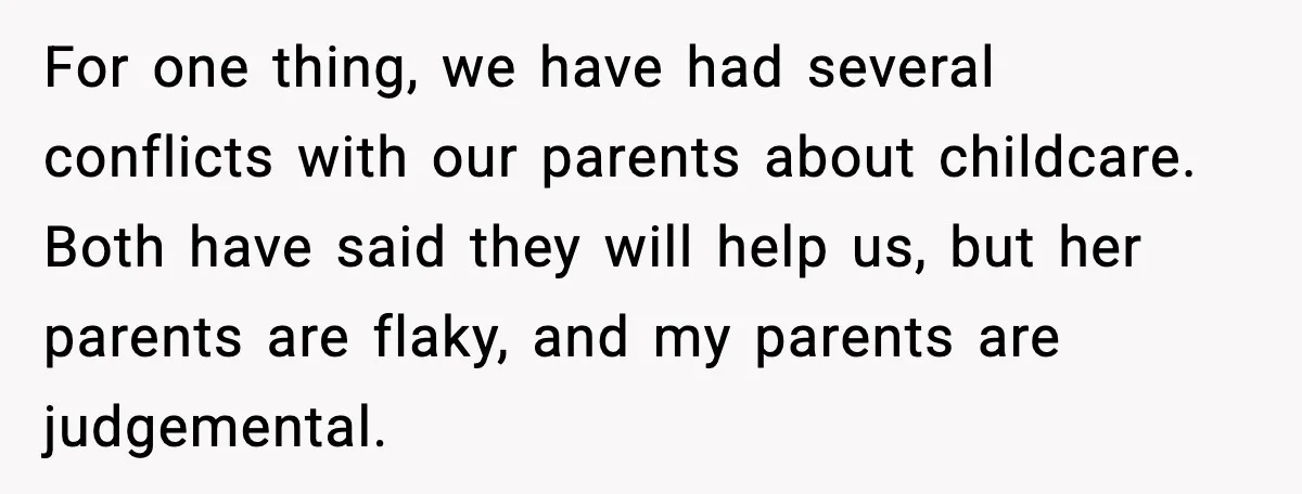 Man Refuses To Try For A Daughter, Wife Calls Him Selfish For one thing, we have had several conflicts with our parents about childcare. Both have said they will help us, but her parents are flaky, and my parents are judgemental.