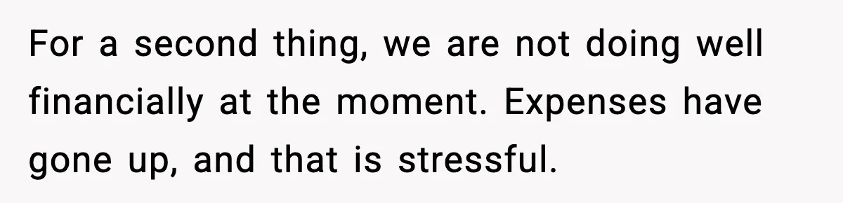 Man Refuses To Try For A Daughter, Wife Calls Him Selfish For a second thing, we are not doing well financially at the moment. Expenses have gone up, and that is stressful.