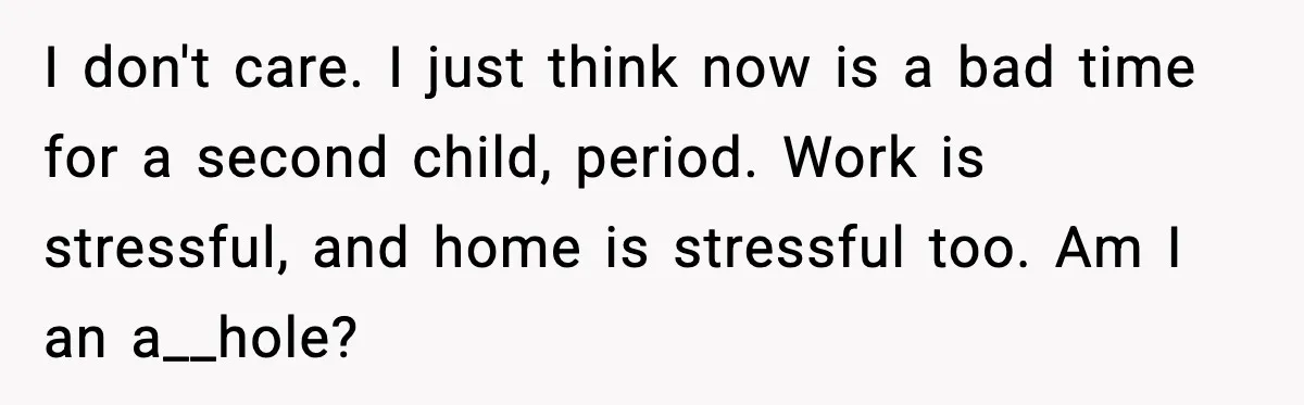 Man Refuses To Try For A Daughter, Wife Calls Him Selfish I don't care. I just think now is a bad time for a second child, period. Work is stressful, and home is stressful too. Am I an a__hole?