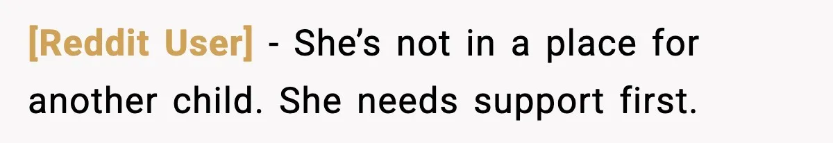 [Reddit User] - She’s not in a place for another child. She needs support first.