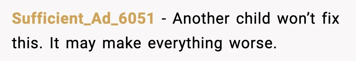 Man Refuses To Try For A Daughter, Wife Calls Him Selfish Sufficient_Ad_6051 - Another child won’t fix this. It may make everything worse.