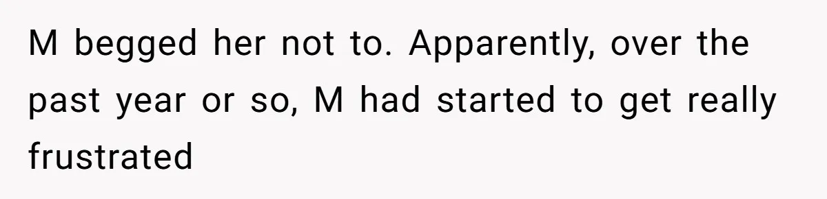 M begged her not to. Apparently, over the past year or so, M had started to get really frustrated
