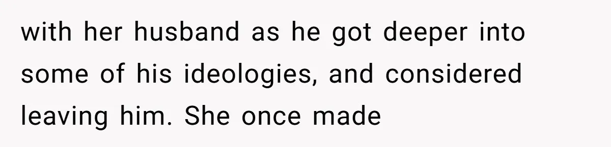 with her husband as he got deeper into some of his ideologies, and considered leaving him. She once made