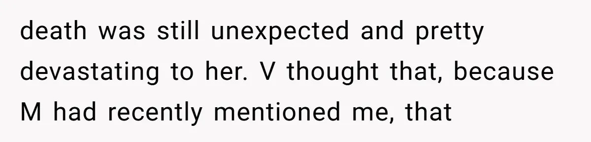 death was still unexpected and pretty devastating to her. V thought that, because M had recently mentioned me, that