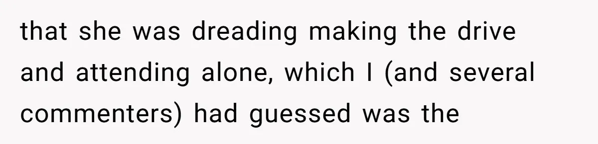 that she was dreading making the drive and attending alone, which I (and several commenters) had guessed was the