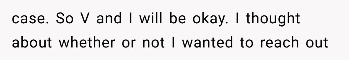 case. So V and I will be okay. I thought about whether or not I wanted to reach out