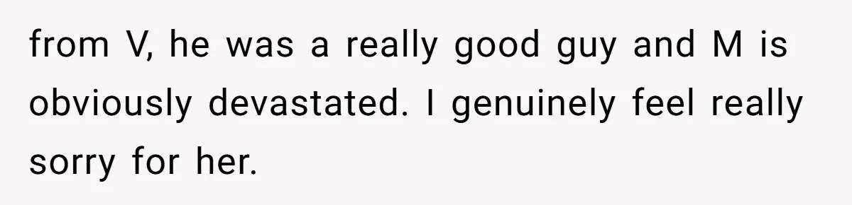 from V, he was a really good guy and M is obviously devastated. I genuinely feel really sorry for her.
