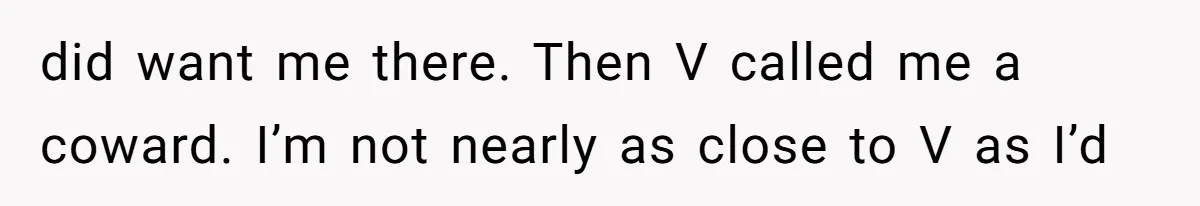 did want me there. Then V called me a coward. I’m not nearly as close to V as I’d