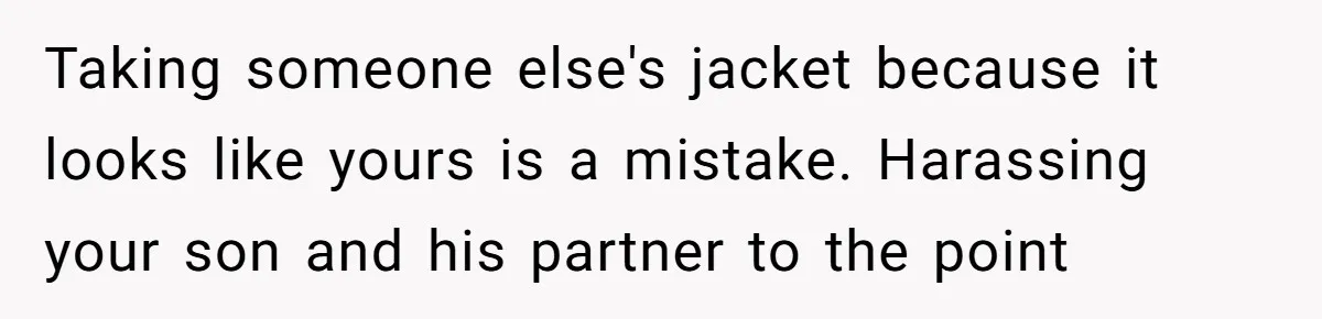 Taking someone else's jacket because it looks like yours is a mistake. Harassing your son and his partner to the point