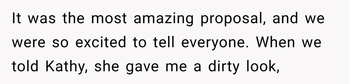 It was the most amazing proposal, and we were so excited to tell everyone. When we told Kathy, she gave me a dirty look,