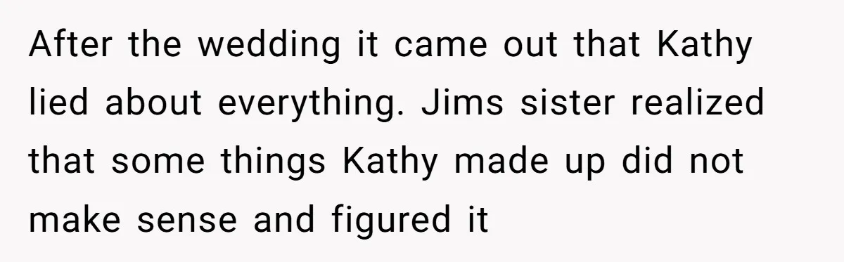 After the wedding it came out that Kathy lied about everything. Jims sister realized that some things Kathy made up did not make sense and figured it