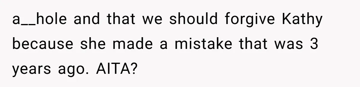 a__hole and that we should forgive Kathy because she made a mistake that was 3 years ago. AITA?