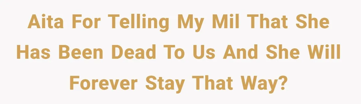 AITA for telling my MIL that she has been dead to us and she will forever stay that way?